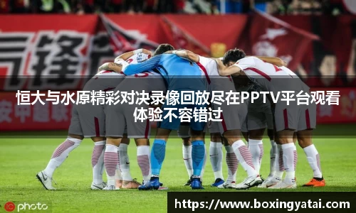 恒大与水原精彩对决录像回放尽在PPTV平台观看体验不容错过