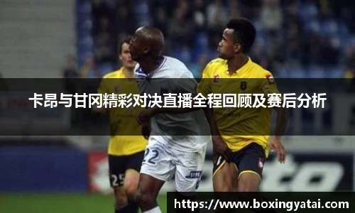 卡昂与甘冈精彩对决直播全程回顾及赛后分析